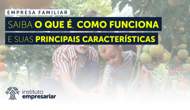 Empresa Familiar – Saiba o que é, como funciona e suas principais características