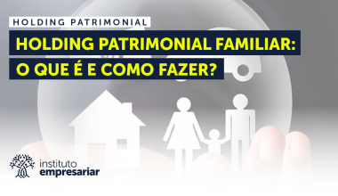 Holding Patrimonial Familiar: O que é e como fazer?