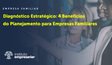 Diagnóstico Estratégico: 4 Benefícios do Planejamento para Empresas Familiares