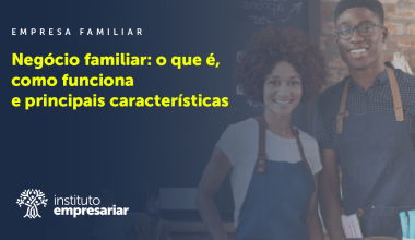 Negócio familiar: o que é, como funciona e principais características