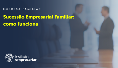 Sucessão Empresarial Familiar: como funciona