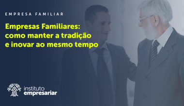 Empresas Familiares: como manter a tradição e inovar ao mesmo tempo