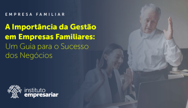 A Importância da Gestão em Empresas Familiares: Um Guia para o Sucesso dos Negócios